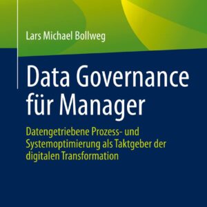 Data Governance für Manager: Datengetriebene Prozess- und Systemoptimierung als Taktgeber der digitalen Transformation